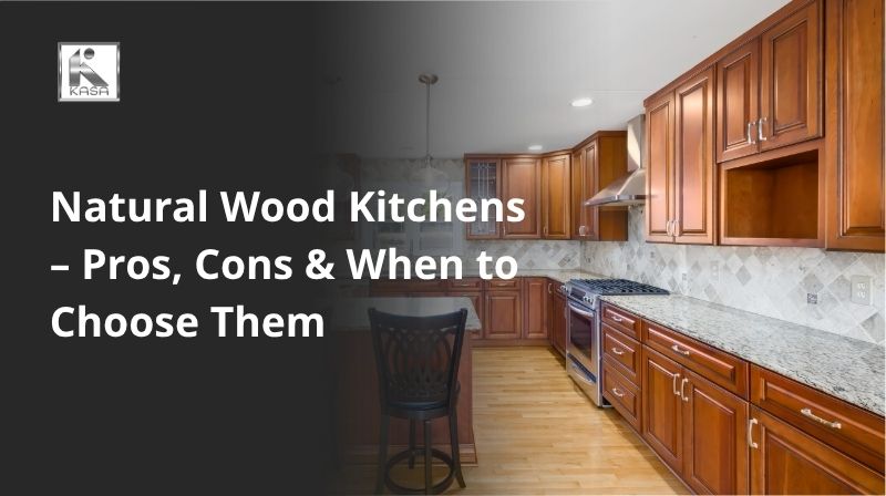 Natural Wood Kitchens – Pros, Cons & When to Choose Them